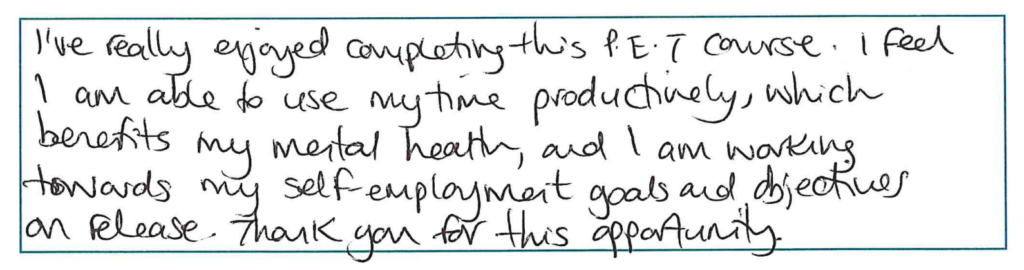 Handwritten quote: "I've really enjoyed completing this PET course. I feel I am able to use my time productively, which benefits my mental health, and I am working towards my self-employment goals and objectives on release. Thank you for this opportunity."